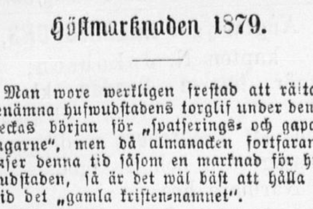 Hufvudstadsbladetin vuoden 1879 syysmarkkinoiden markkinaraportti alkaa piikittelyllä: ”Houkuttelisi todellakin oikeammin nimetä pääkaupungin tämän viikon alun torielämä ’käyskentely- ja töllistelypäiviksi’, mutta koska almanakka vieläkin katsoo tämän ajan markkinaksi pääkaupungille, niin on varmaan parasta pitäytyä ’vanhassa ristiäisnimessä’.”
Hufvudstadsbladet 1.10.1879 s. 3 https://digi.kansalliskirjasto.fi/sanomalehti/binding/375717?page=3 Kuvaaja: Kansalliskirjaston digitaaliset kokoelmat