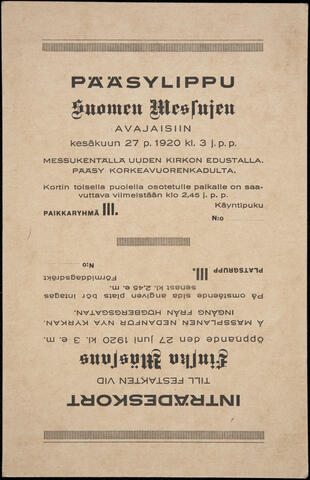 Pääsylippu Suomen Messujen avajaisiin kesäkuun 27 p. 1920 kl. 3 j.p.p. Messukentällä uuden kirkon edustalla. Pääsy Korkeavuorenkadulta. Kortin toisella puolella osotetulle paikalle on saavuttava viimeistään klo. 2.45 j.p.p. Paikkaryhmä III.