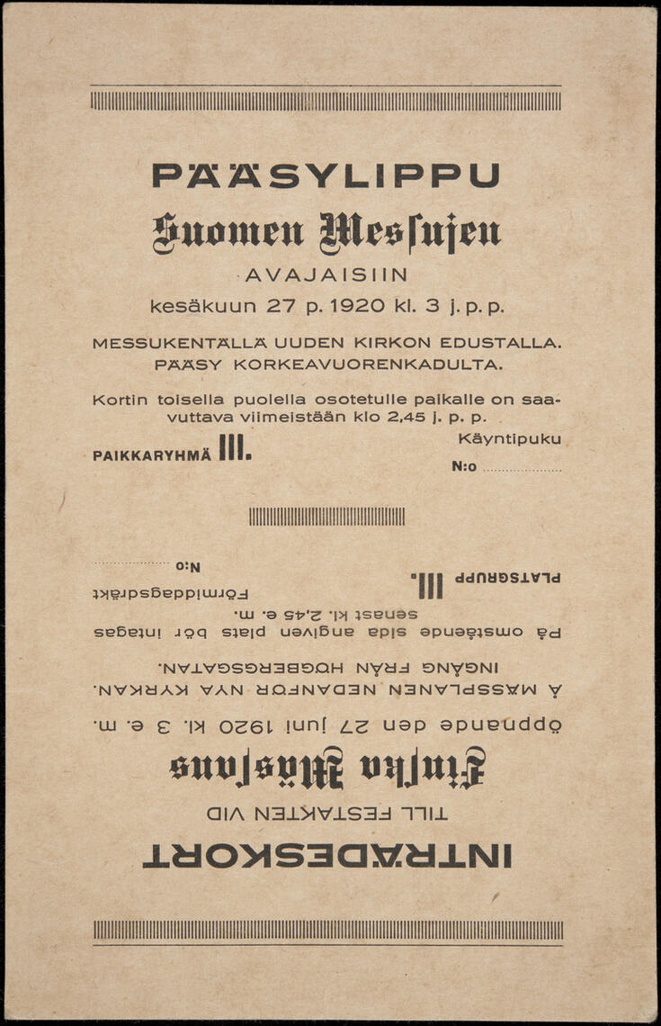 Pääsylippu Suomen Messujen avajaisiin kesäkuun 27 p. 1920 kl. 3 j.p.p. Messukentällä uuden kirkon edustalla. Pääsy Korkeavuorenkadulta. Kortin toisella puolella osotetulle paikalle on saavuttava viimeistään klo. 2.45 j.p.p. Paikkaryhmä III.